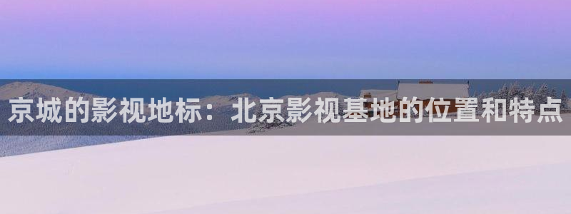 小小影视可投屏：京城的影视地标：北京影视基地的位置和特点