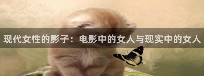 小小影视app大全：现代女性的影子：电影中的女人与现实中的女人