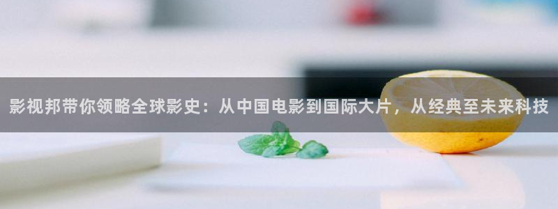 小小影视免费电影：影视邦带你领略全球影史：从中国电影到国际大片，从经典至未来科技